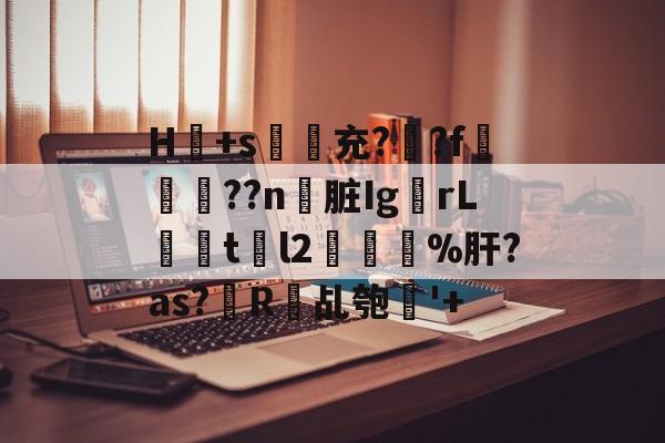 lol 赛事直播-H冺+s夃弞充?臐?f穊濿??n脏Ig蟡rL暘tl2樔鬿%肝?as?帾R欘乩匏'+的简单介绍